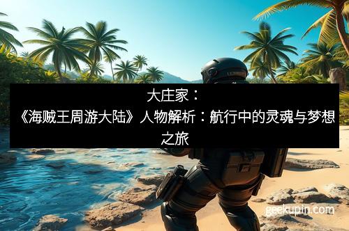大庄家：《海贼王周游大陆》人物解析：航行中的灵魂与梦想之旅