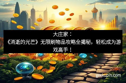 大庄家：《消逝的光芒》无限刷物品攻略全揭秘，轻松成为游戏高手！