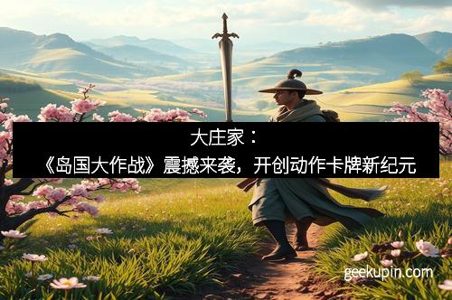 大庄家：《岛国大作战》震撼来袭，开创动作卡牌新纪元