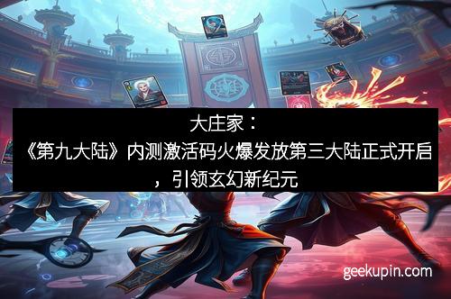 大庄家：《第九大陆》内测激活码火爆发放第三大陆正式开启，引领玄幻新纪元