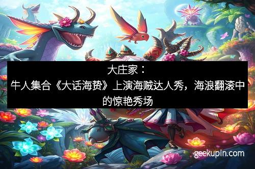 大庄家：牛人集合《大话海贽》上演海贼达人秀，海浪翻滚中的惊艳秀场