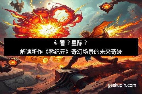 红警？星际？解读新作《零纪元》奇幻场景的未来奇迹